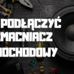 Jak podłączyć wzmacniacz samochodowy - uniknij najczęstszych błędów